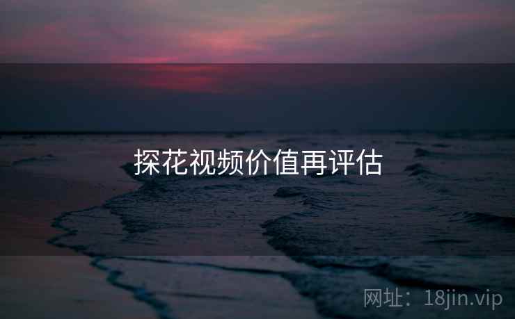 探花视频价值再评估