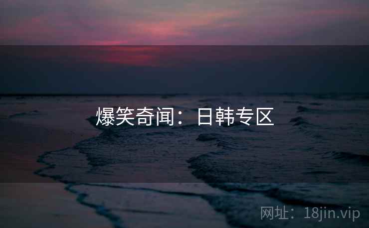爆笑奇闻：日韩专区