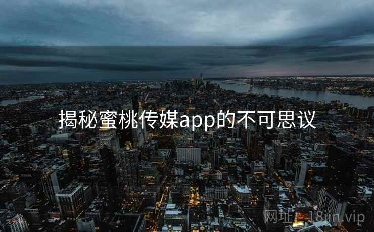 揭秘蜜桃传媒app的不可思议