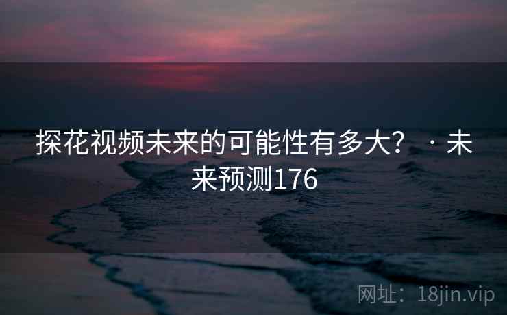 探花视频未来的可能性有多大？ · 未来预测176