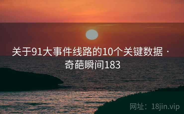 关于91大事件线路的10个关键数据 · 奇葩瞬间183