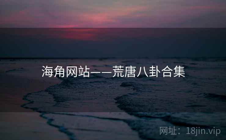 海角网站——荒唐八卦合集