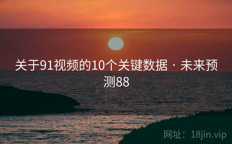 关于91视频的10个关键数据 · 未来预测88